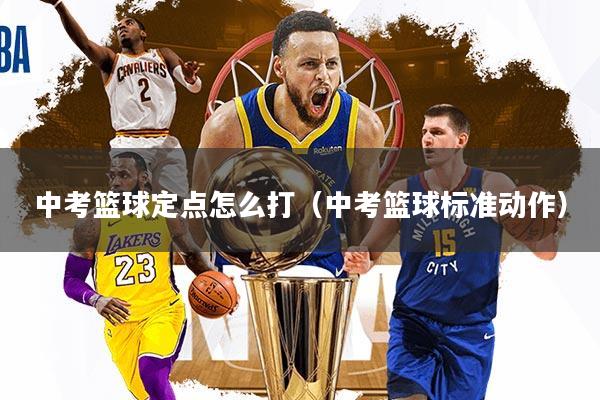 中考篮球定点怎么打（中考篮球标准动作）