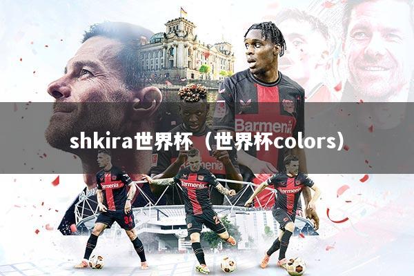 shkira世界杯（世界杯colors）