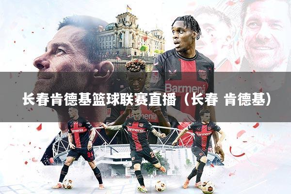 长春肯德基篮球联赛直播（长春 肯德基）