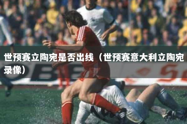 世预赛立陶宛是否出线（世预赛意大利立陶宛录像）