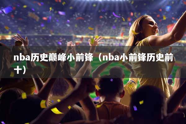nba历史巅峰小前锋（nba小前锋历史前十）