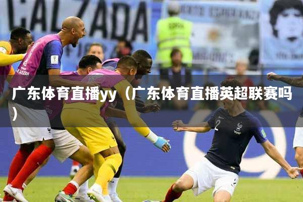 广东体育直播yy（广东体育直播英超联赛吗）