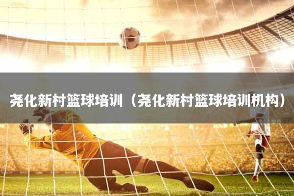 尧化新村篮球培训（尧化新村篮球培训机构）