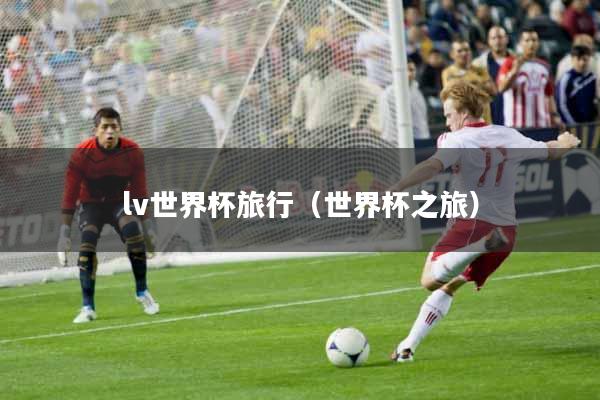 lv世界杯旅行（世界杯之旅）