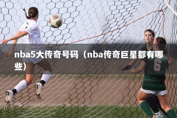 nba5大传奇号码（nba传奇巨星都有哪些）