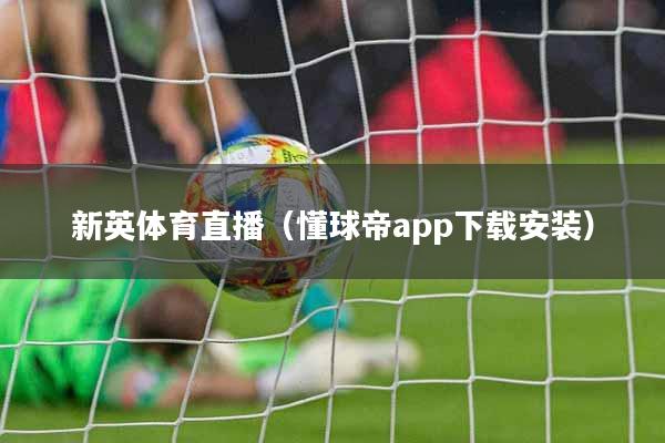新英体育直播（懂球帝app下载安装）
