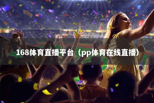 168体育直播平台（pp体育在线直播）