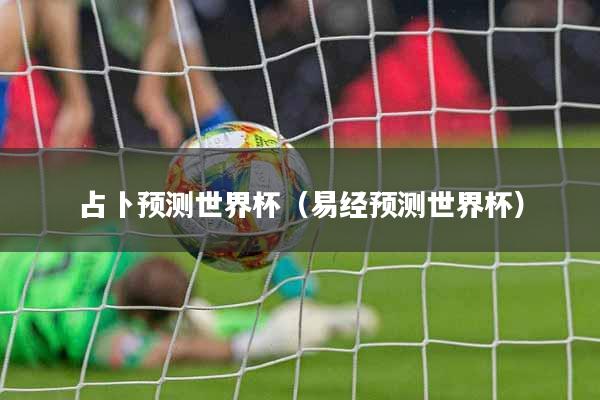 占卜预测世界杯（易经预测世界杯）