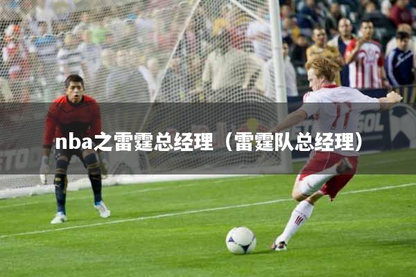 nba之雷霆总经理（雷霆队总经理）