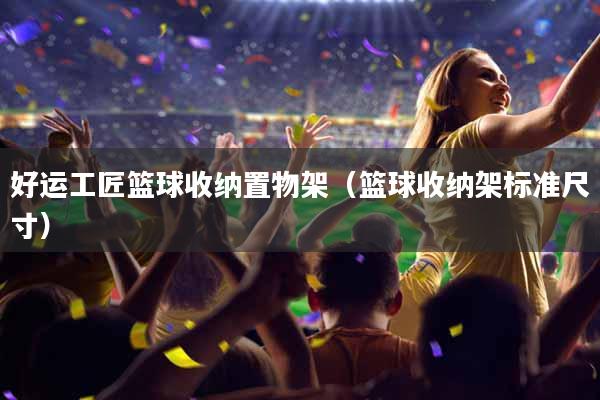 好运工匠篮球收纳置物架（篮球收纳架标准尺寸）