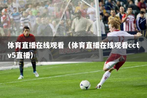 体育直播在线观看（体育直播在线观看cctv5直播）