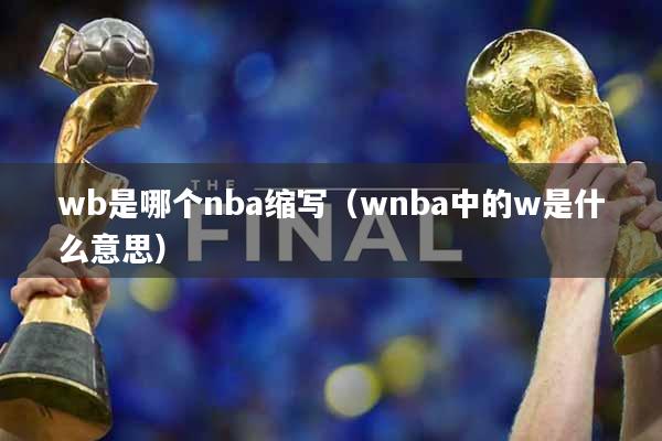 wb是哪个nba缩写（wnba中的w是什么意思）