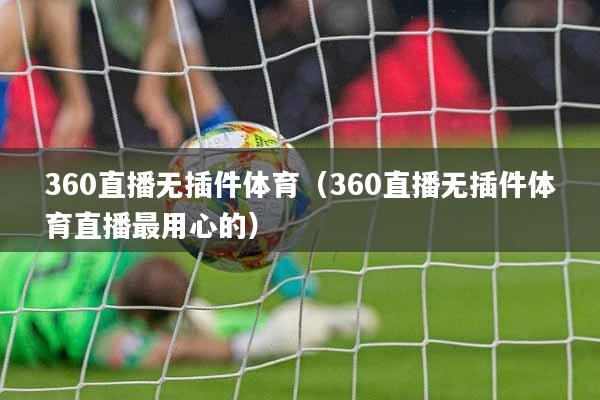 360直播无插件体育（360直播无插件体育直播最用心的）