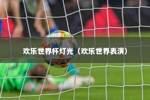 欢乐世界杯灯光（欢乐世界表演）