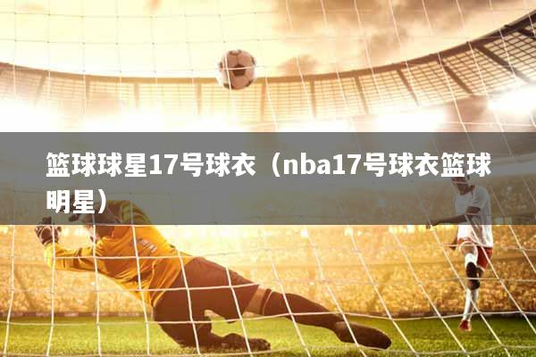 篮球球星17号球衣（nba17号球衣篮球明星）