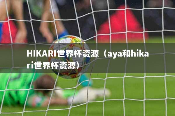 HIKARI世界杯资源（aya和hikari世界杯资源）