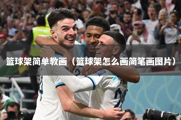 篮球架简单教画（篮球架怎么画简笔画图片）