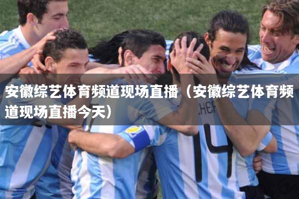 安徽综艺体育频道现场直播（安徽综艺体育频道现场直播今天）