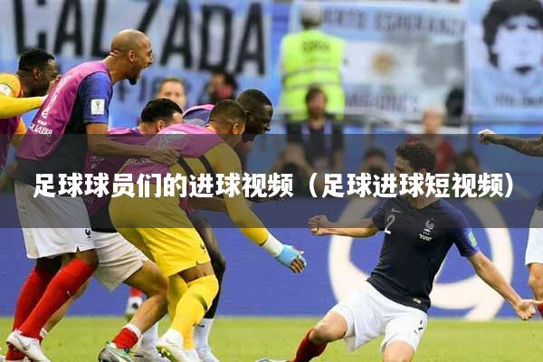 足球球员们的进球视频（足球进球短视频）