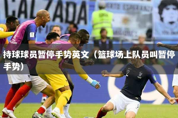 持球球员暂停手势英文（篮球场上队员叫暂停手势）