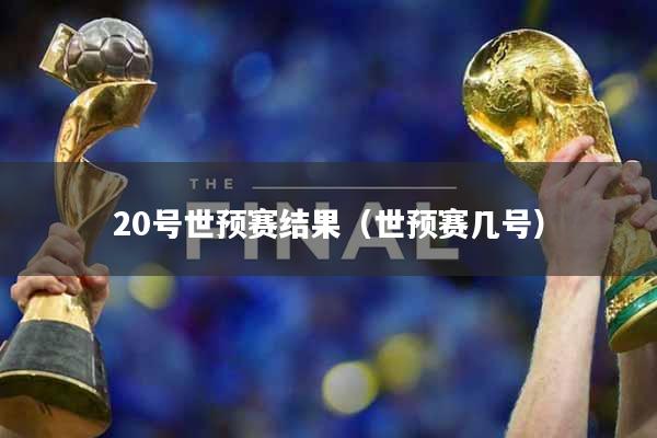 20号世预赛结果（世预赛几号）