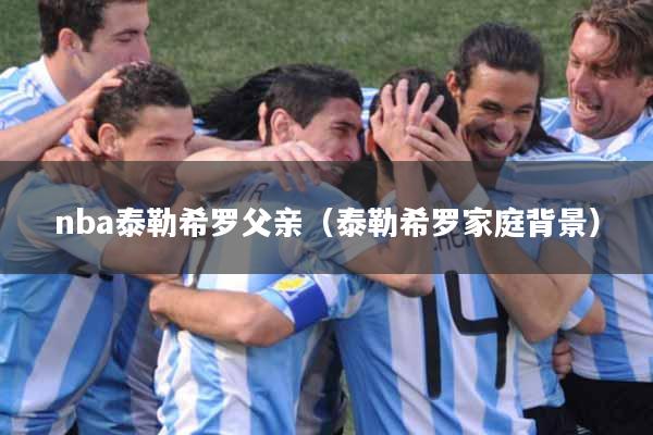 nba泰勒希罗父亲（泰勒希罗家庭背景）