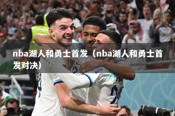 nba湖人和勇士首发（nba湖人和勇士首发对决）