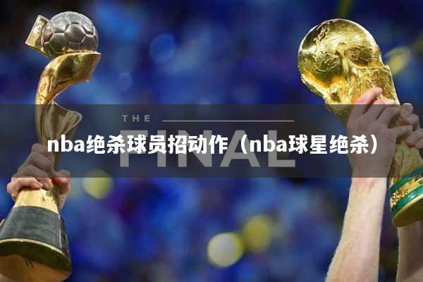 nba绝杀球员招动作（nba球星绝杀）