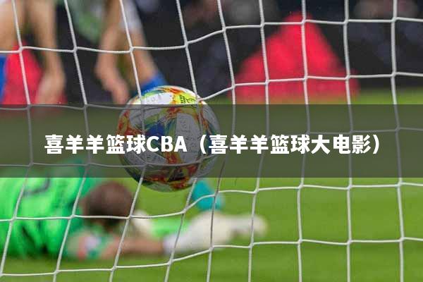 喜羊羊篮球CBA（喜羊羊篮球大电影）