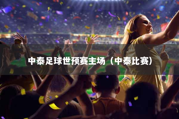 中泰足球世预赛主场（中泰比赛）