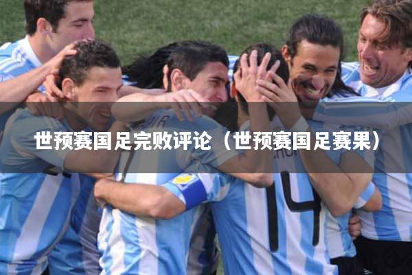 世预赛国足完败评论（世预赛国足赛果）