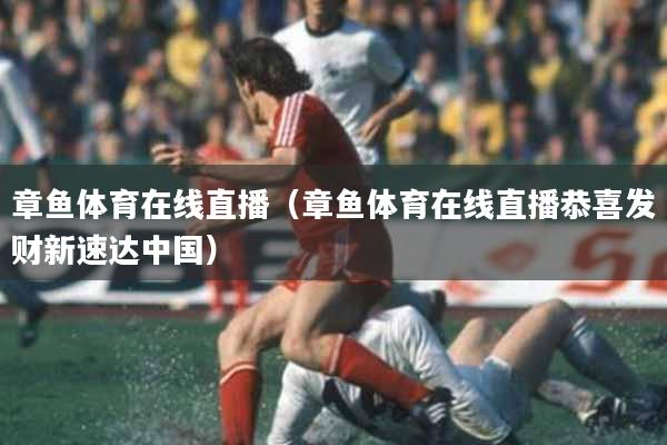 章鱼体育在线直播（章鱼体育在线直播恭喜发财新速达中国）