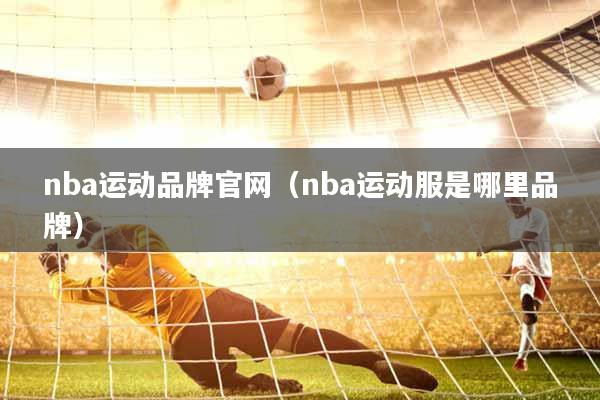 nba运动品牌官网（nba运动服是哪里品牌）