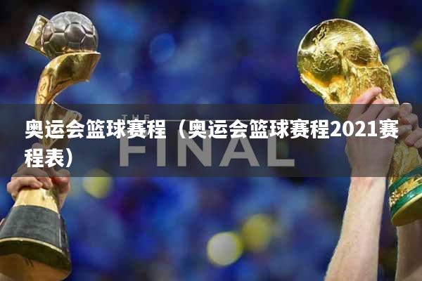 奥运会篮球赛程（奥运会篮球赛程2021赛程表）