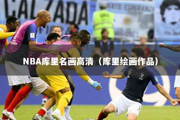 NBA库里名画高清（库里绘画作品）