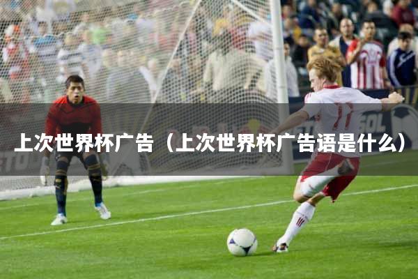 上次世界杯广告（上次世界杯广告语是什么）
