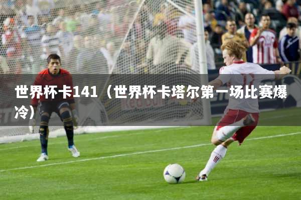 世界杯卡141（世界杯卡塔尔第一场比赛爆冷）