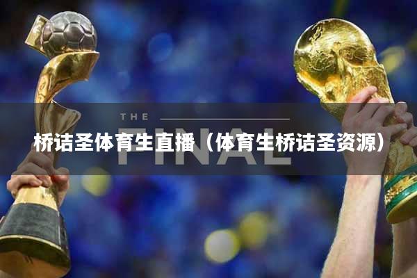 桥诘圣体育生直播（体育生桥诘圣资源）