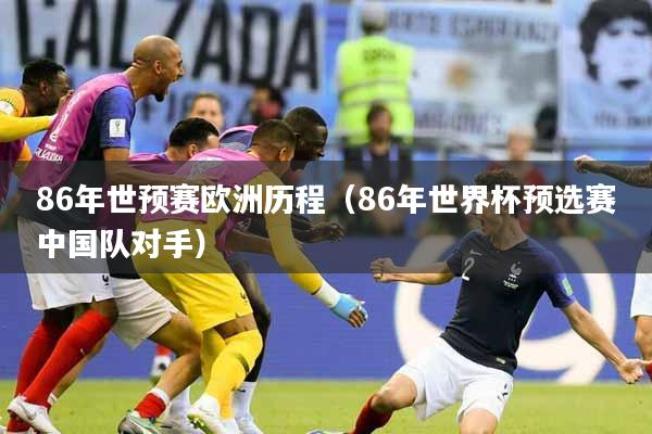 86年世预赛欧洲历程（86年世界杯预选赛中国队对手）