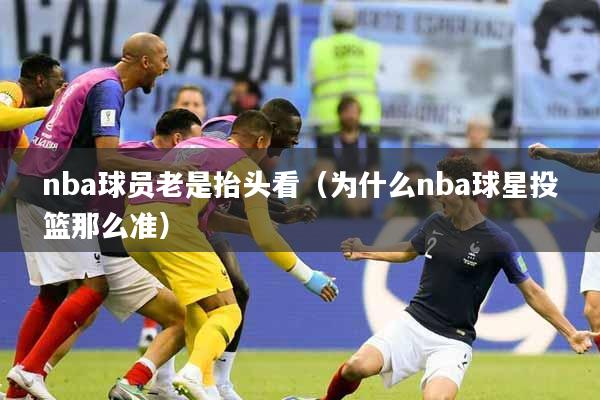 nba球员老是抬头看（为什么nba球星投篮那么准）