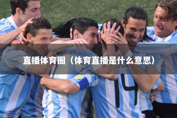 直播体育圈（体育直播是什么意思）