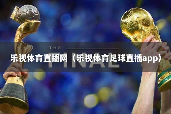 乐视体育直播网（乐视体育足球直播app）