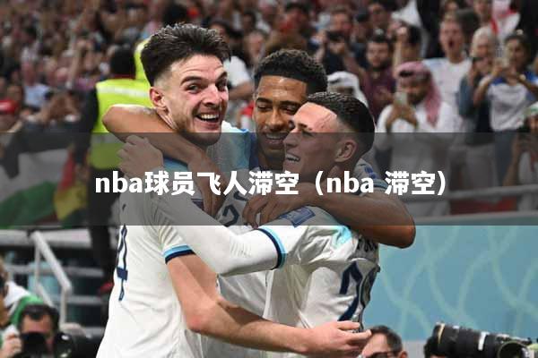 nba球员飞人滞空（nba 滞空）